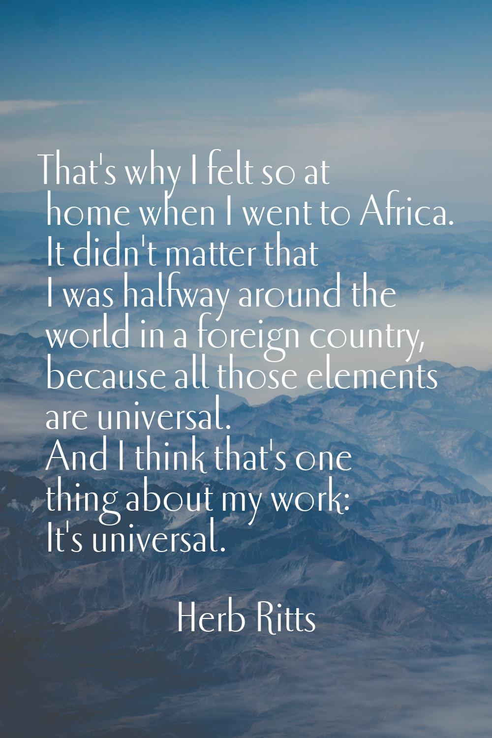 That's why I felt so at home when I went to Africa. It didn't matter that I was halfway around the 