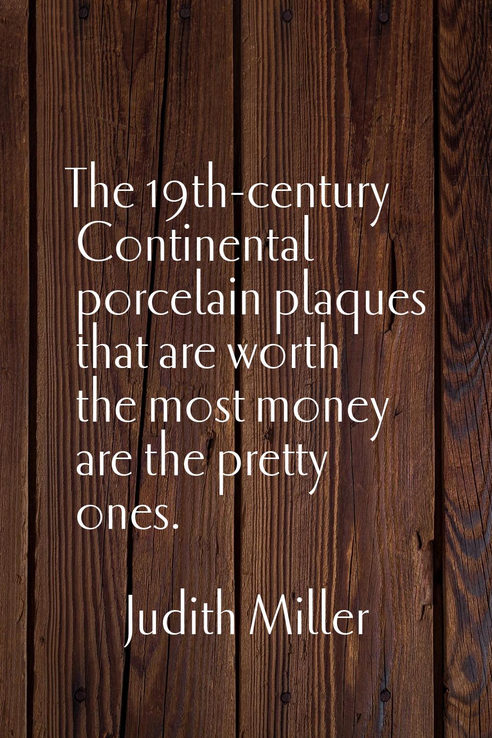 The 19th-century Continental porcelain plaques that are worth the most money are the pretty ones.