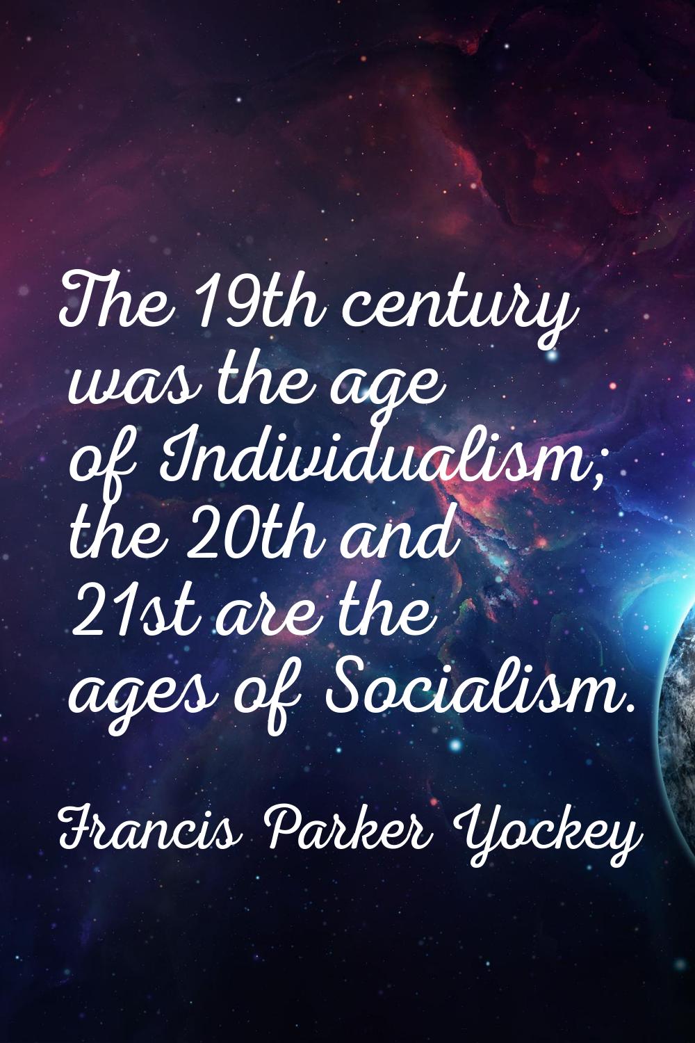 The 19th century was the age of Individualism; the 20th and 21st are the ages of Socialism.