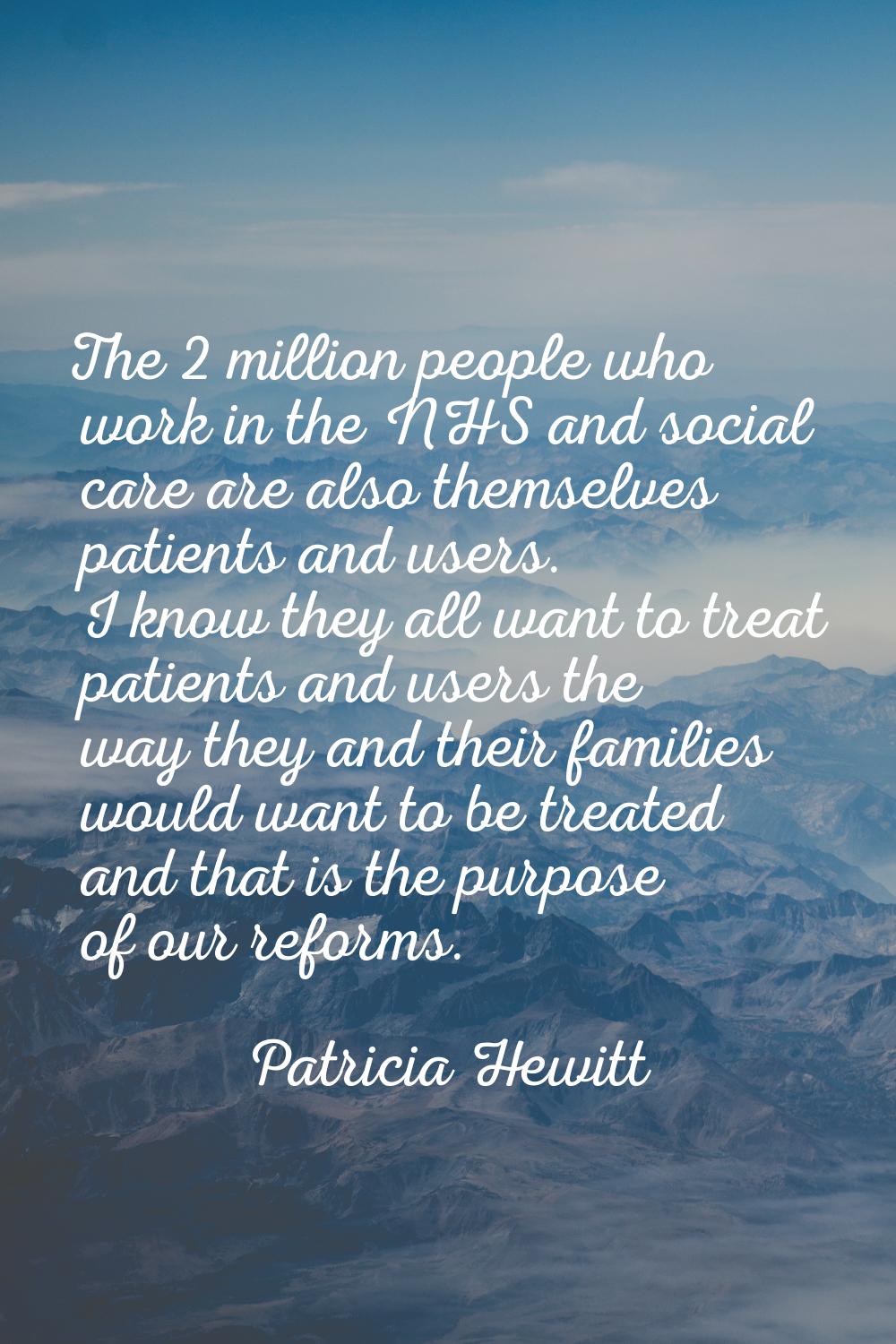 The 2 million people who work in the NHS and social care are also themselves patients and users. I 