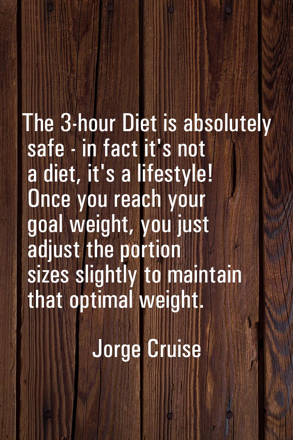 The 3-hour Diet is absolutely safe - in fact it's not a diet, it's a lifestyle! Once you reach your