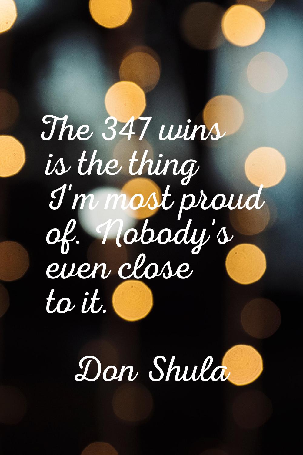 The 347 wins is the thing I'm most proud of. Nobody's even close to it.
