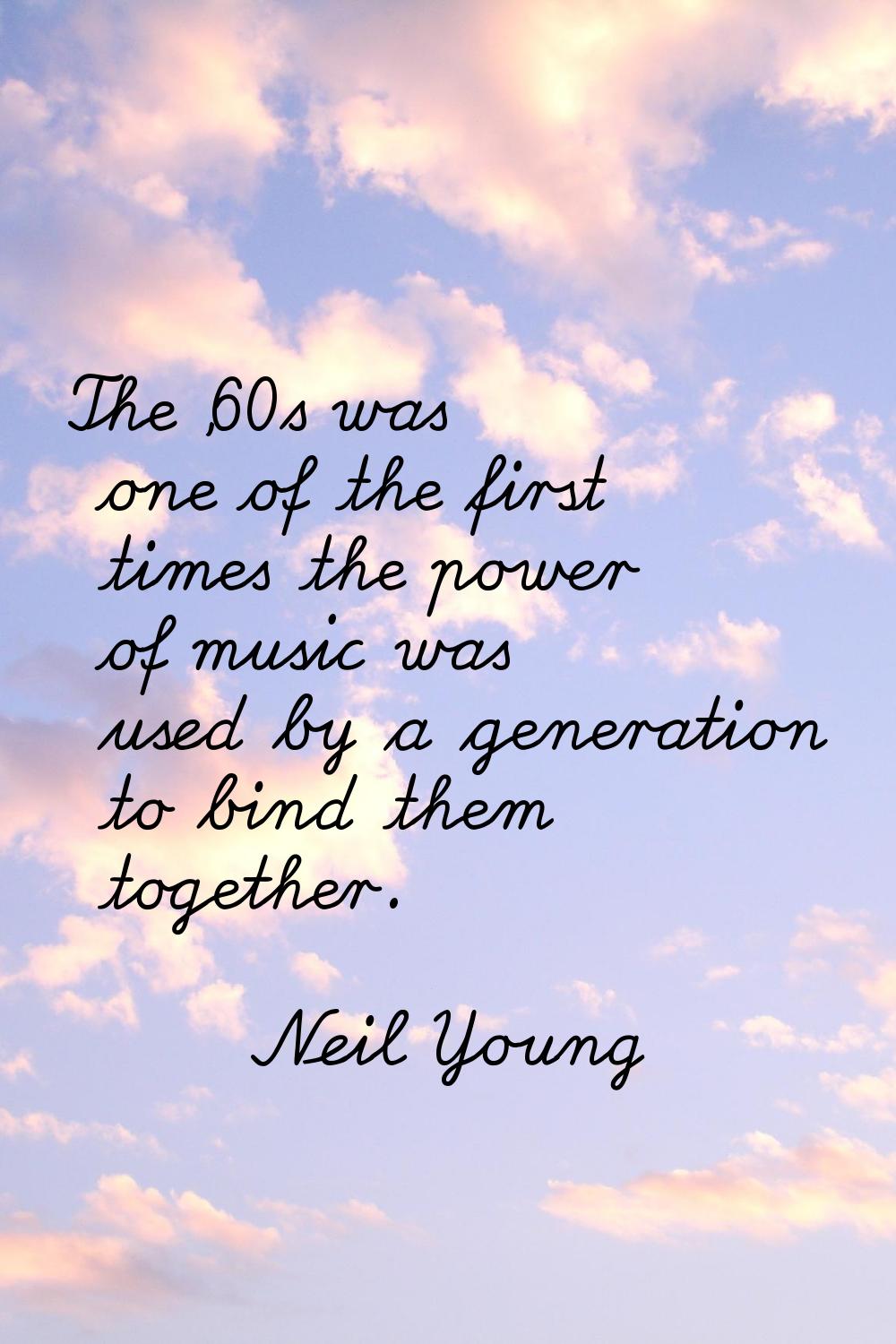 The '60s was one of the first times the power of music was used by a generation to bind them togeth