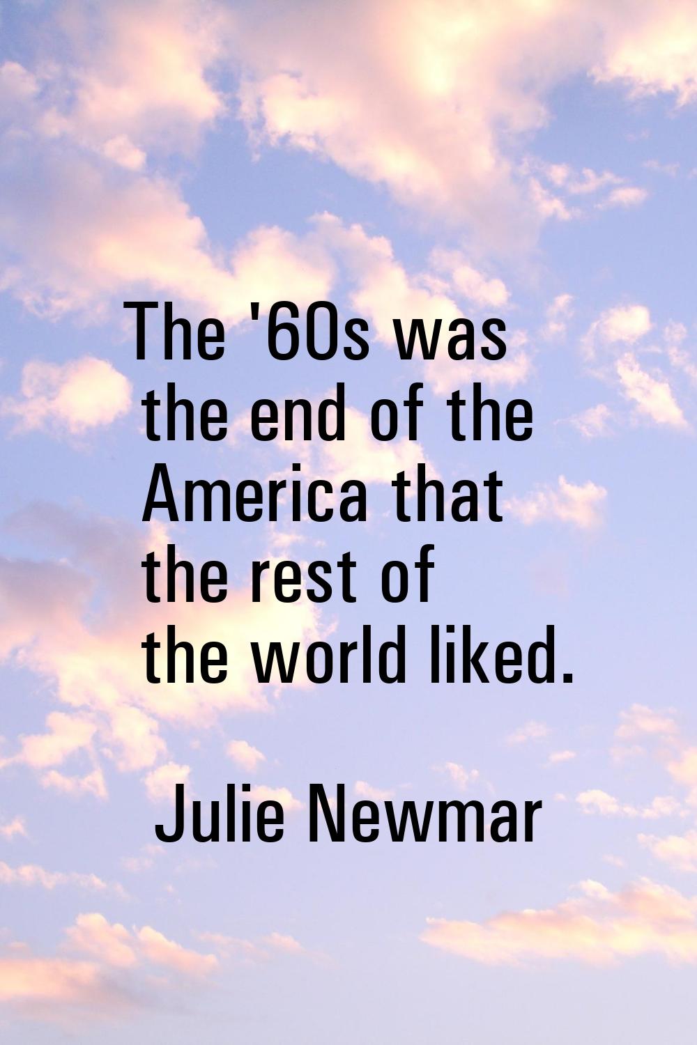 The '60s was the end of the America that the rest of the world liked.