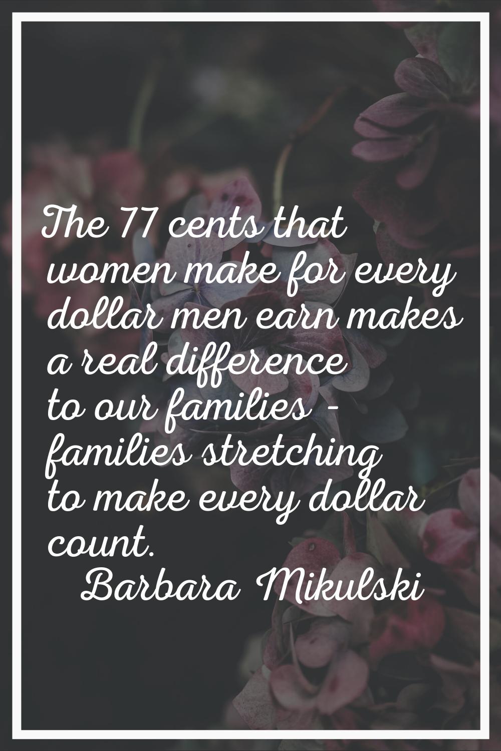 The 77 cents that women make for every dollar men earn makes a real difference to our families - fa