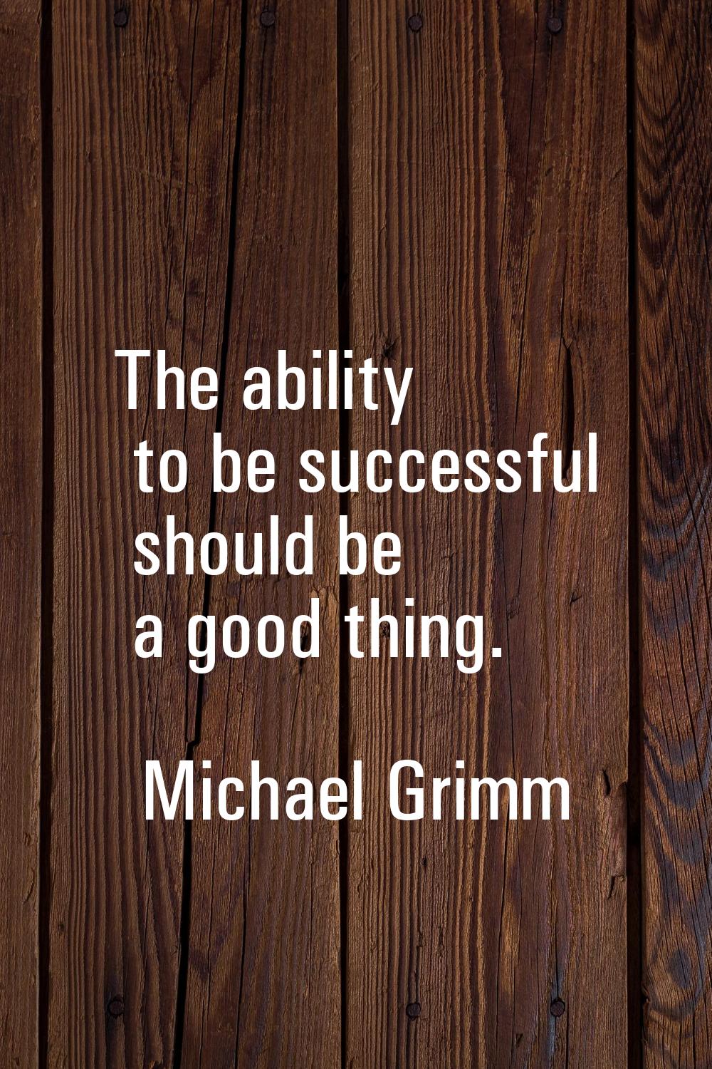 The ability to be successful should be a good thing.