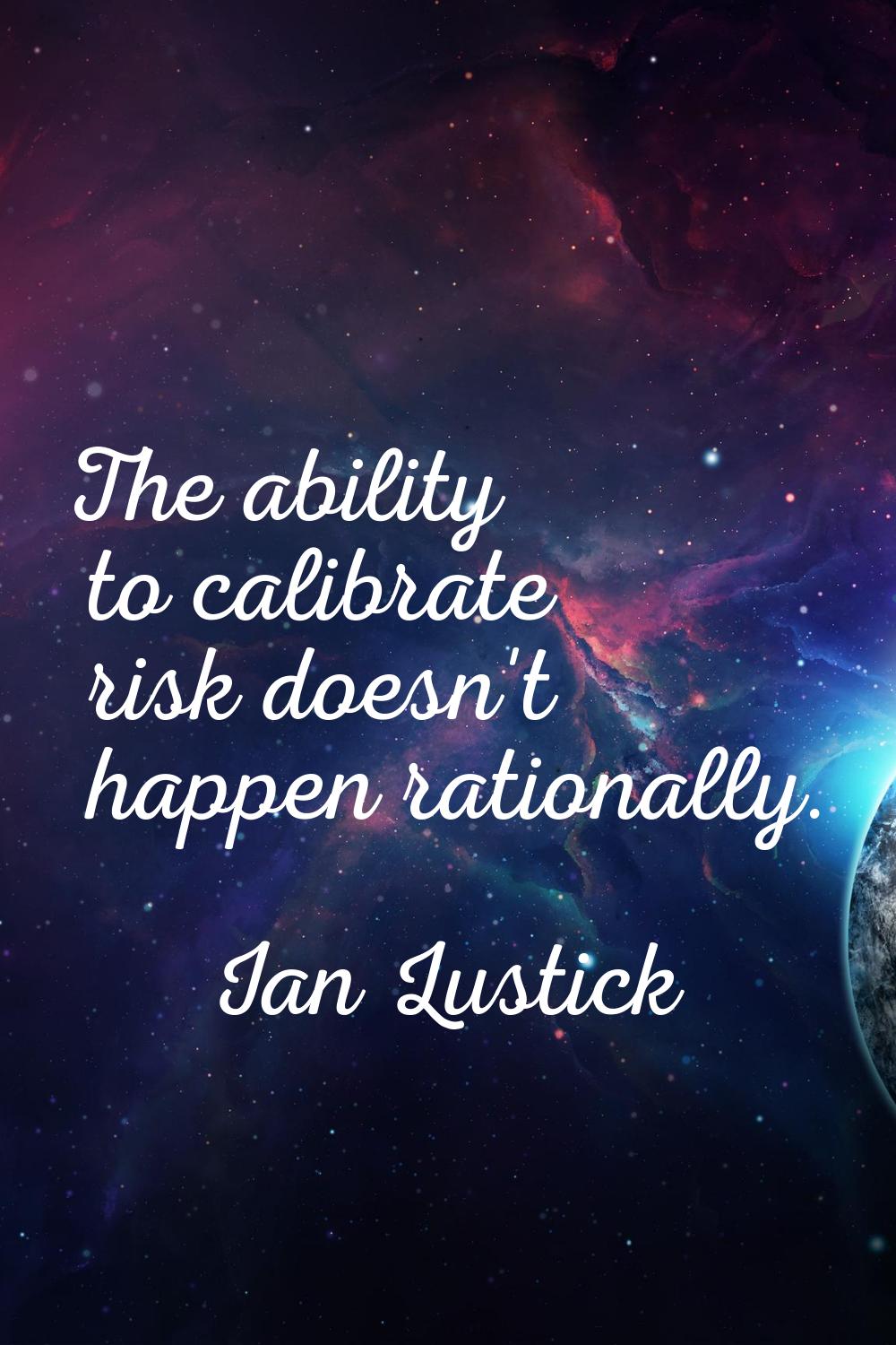 The ability to calibrate risk doesn't happen rationally.
