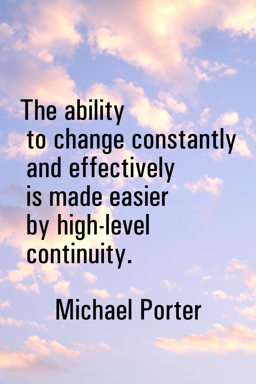 The ability to change constantly and effectively is made easier by high-level continuity.