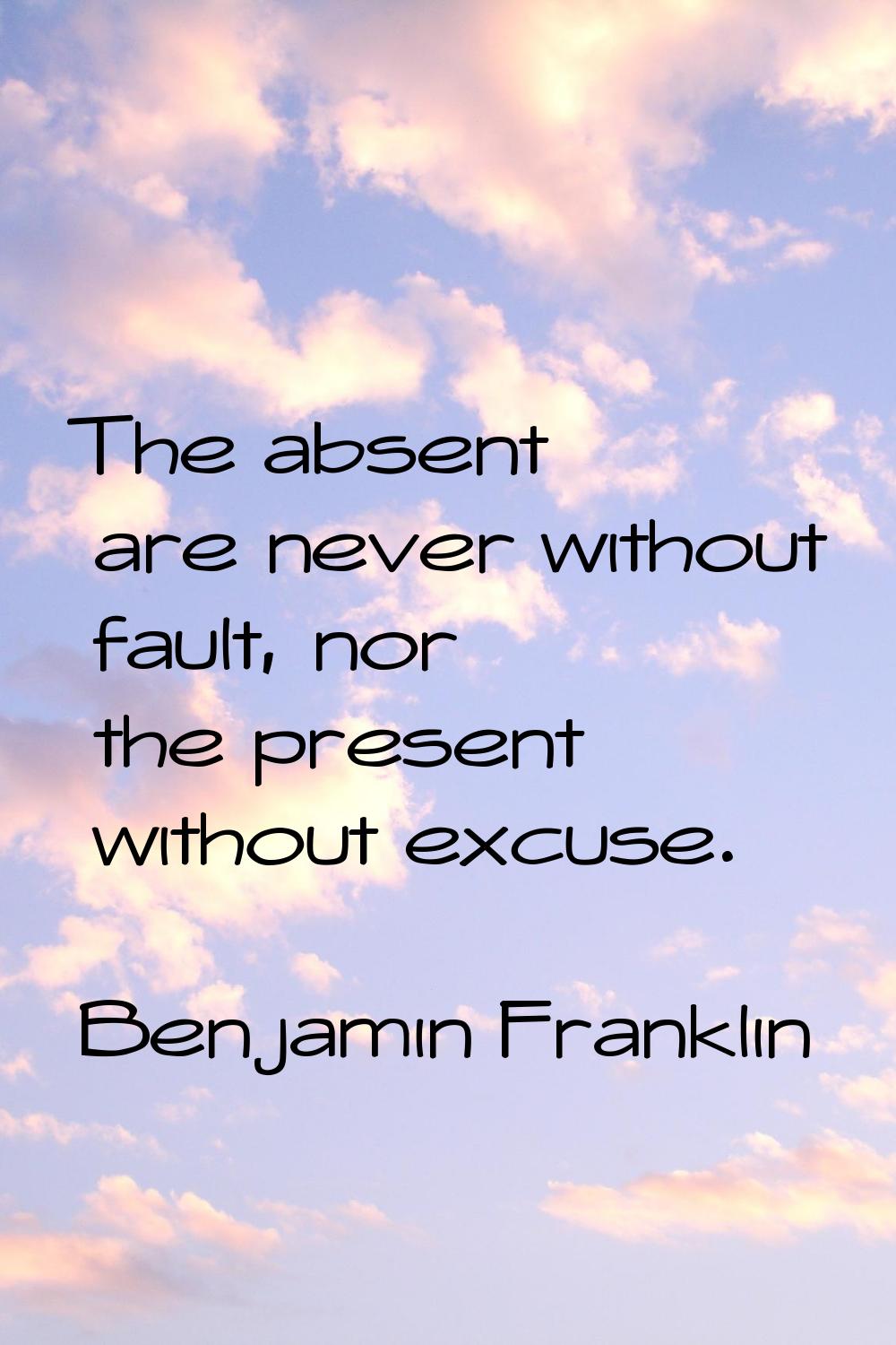 The absent are never without fault, nor the present without excuse.