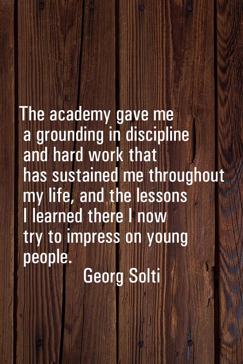 The academy gave me a grounding in discipline and hard work that has sustained me throughout my lif