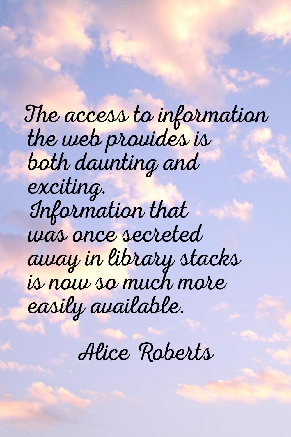The access to information the web provides is both daunting and exciting. Information that was once