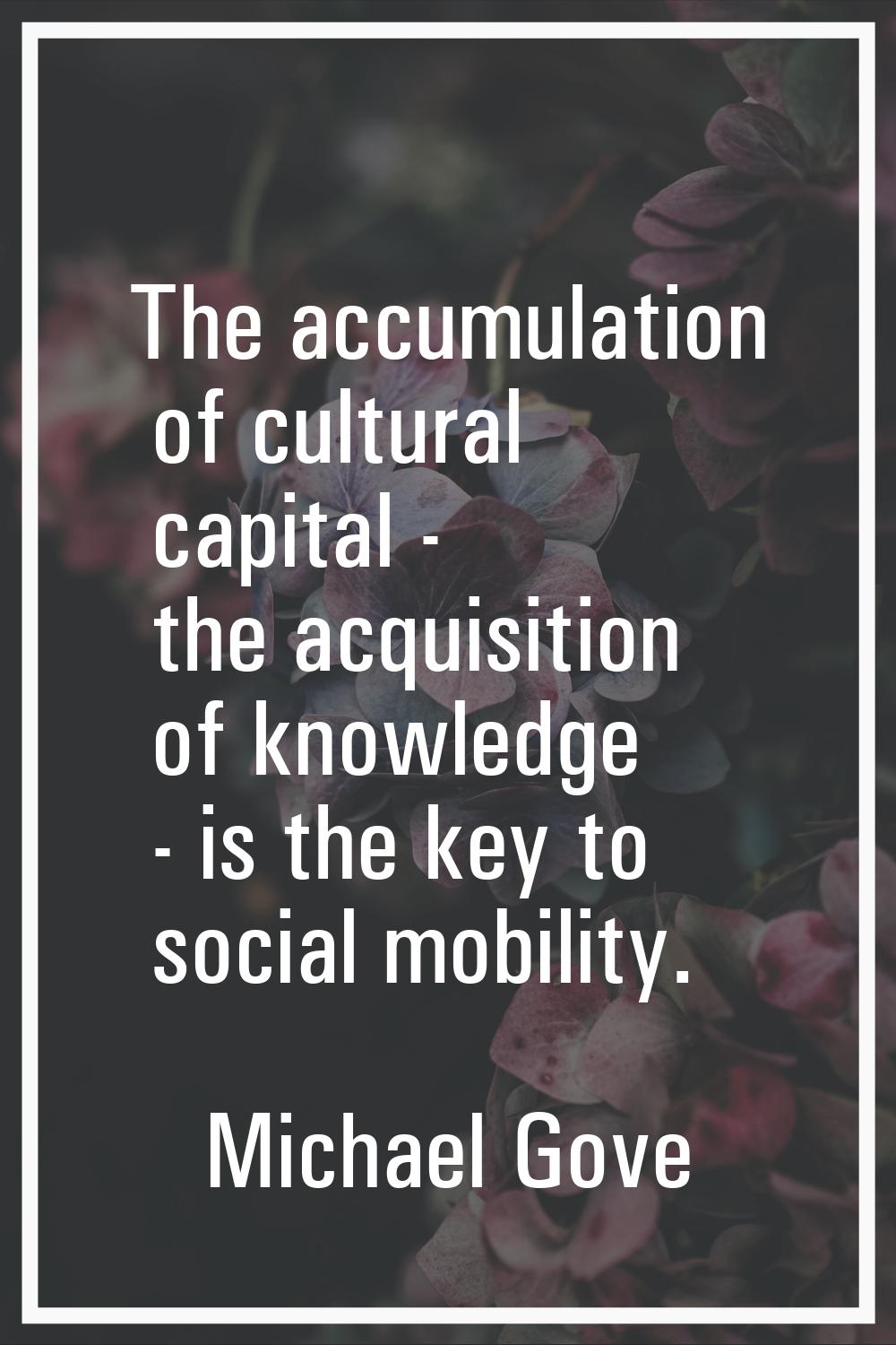 The accumulation of cultural capital - the acquisition of knowledge - is the key to social mobility