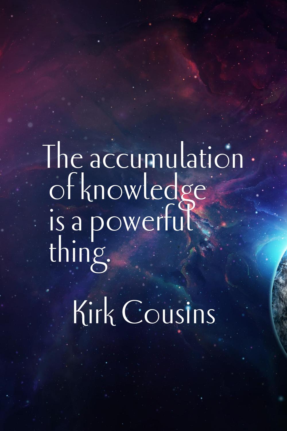 The accumulation of knowledge is a powerful thing.