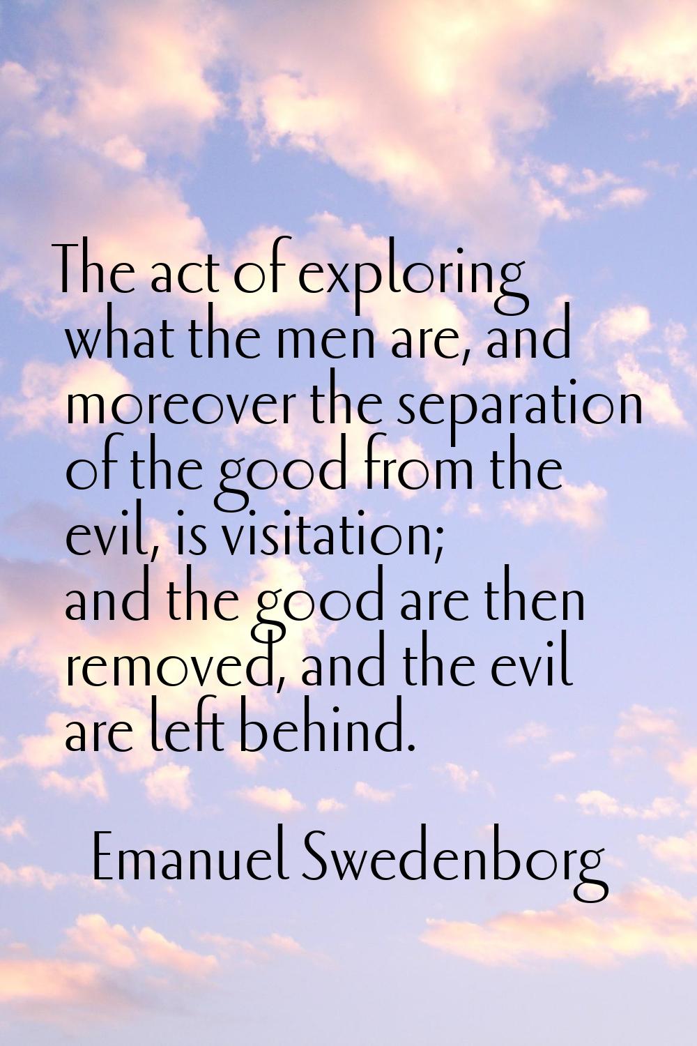 The act of exploring what the men are, and moreover the separation of the good from the evil, is vi
