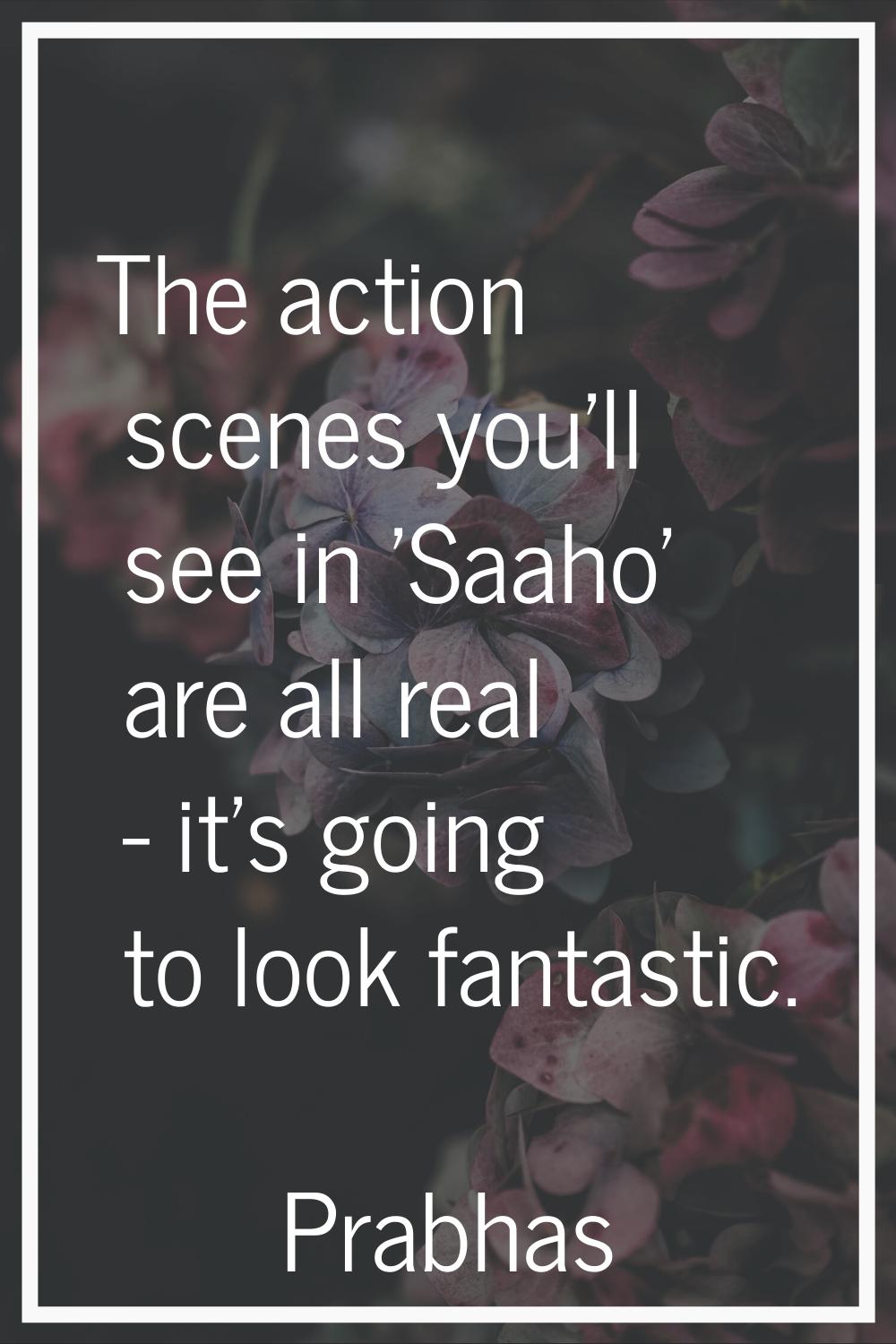 The action scenes you'll see in 'Saaho' are all real - it's going to look fantastic.