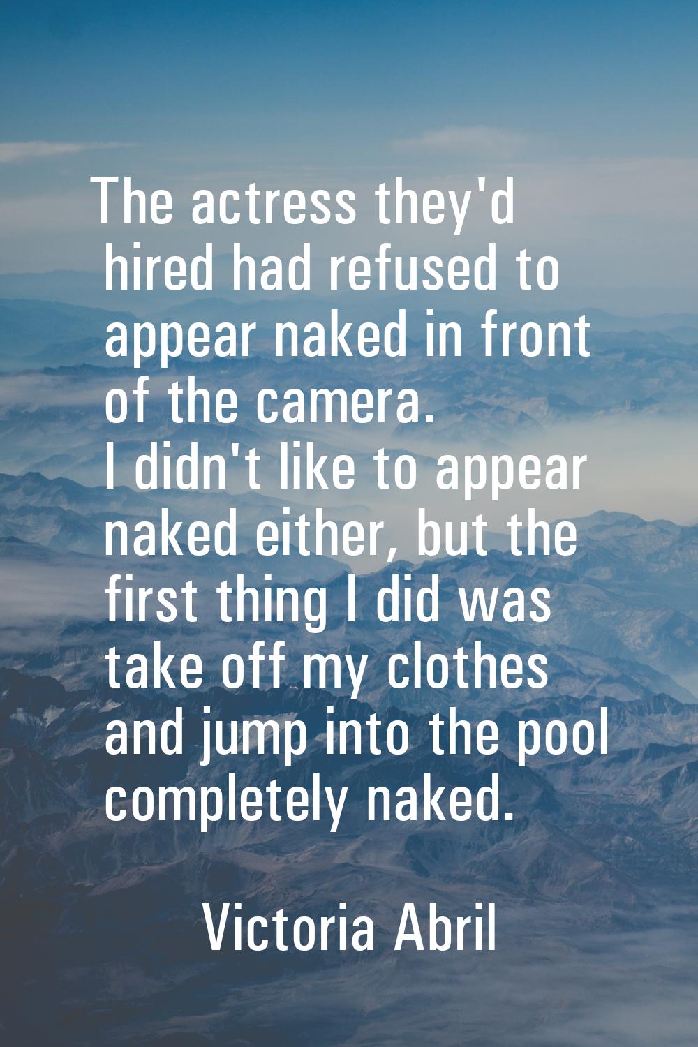 The actress they'd hired had refused to appear naked in front of the camera. I didn't like to appea
