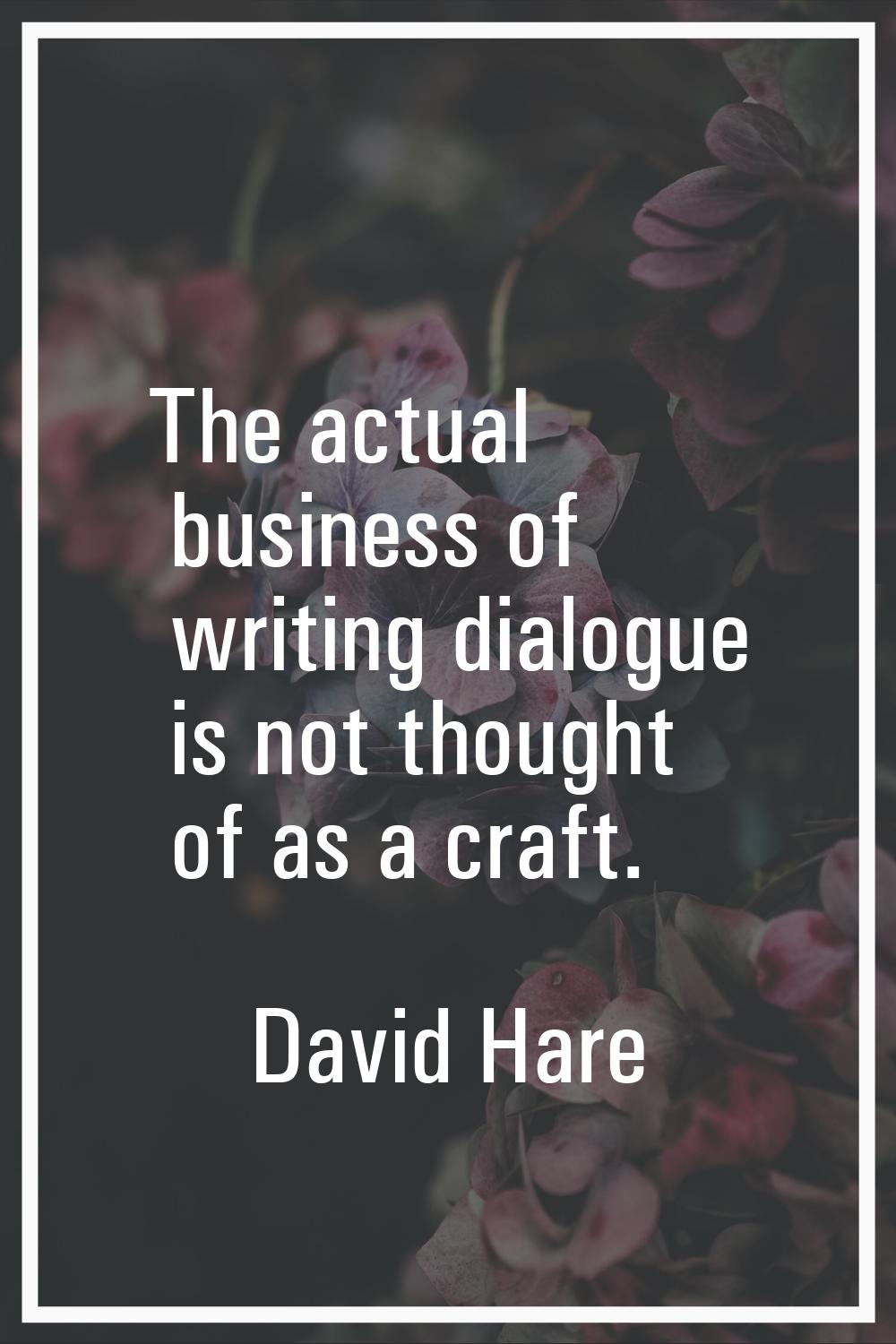 The actual business of writing dialogue is not thought of as a craft.