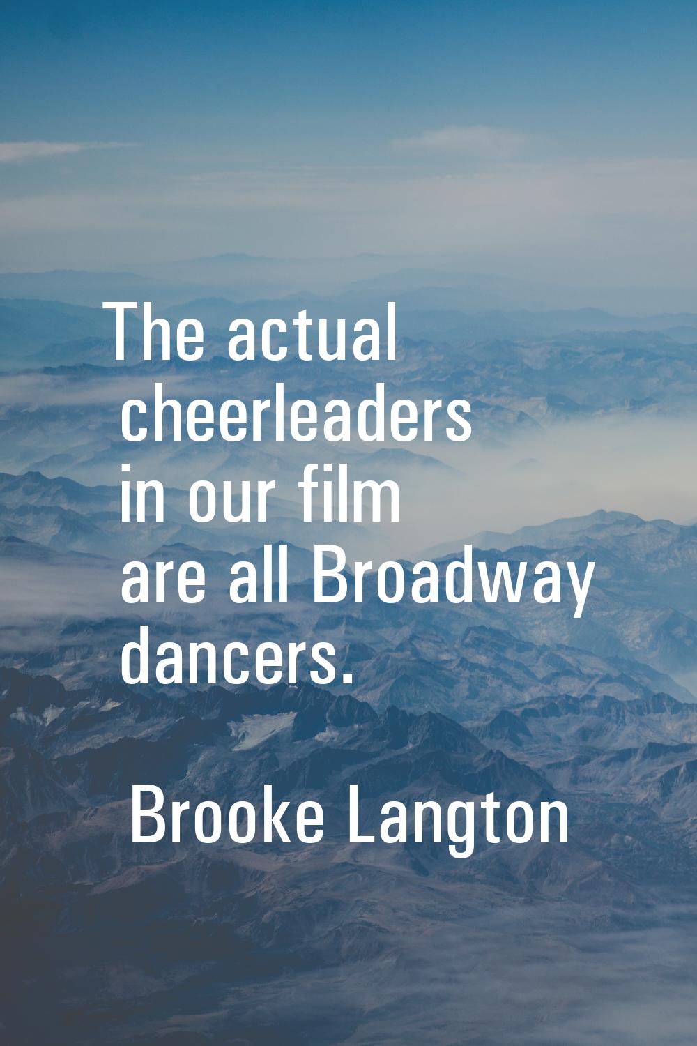 The actual cheerleaders in our film are all Broadway dancers.