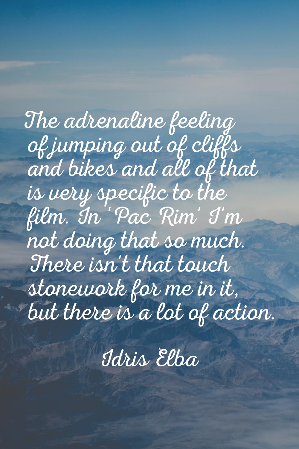 The adrenaline feeling of jumping out of cliffs and bikes and all of that is very specific to the f