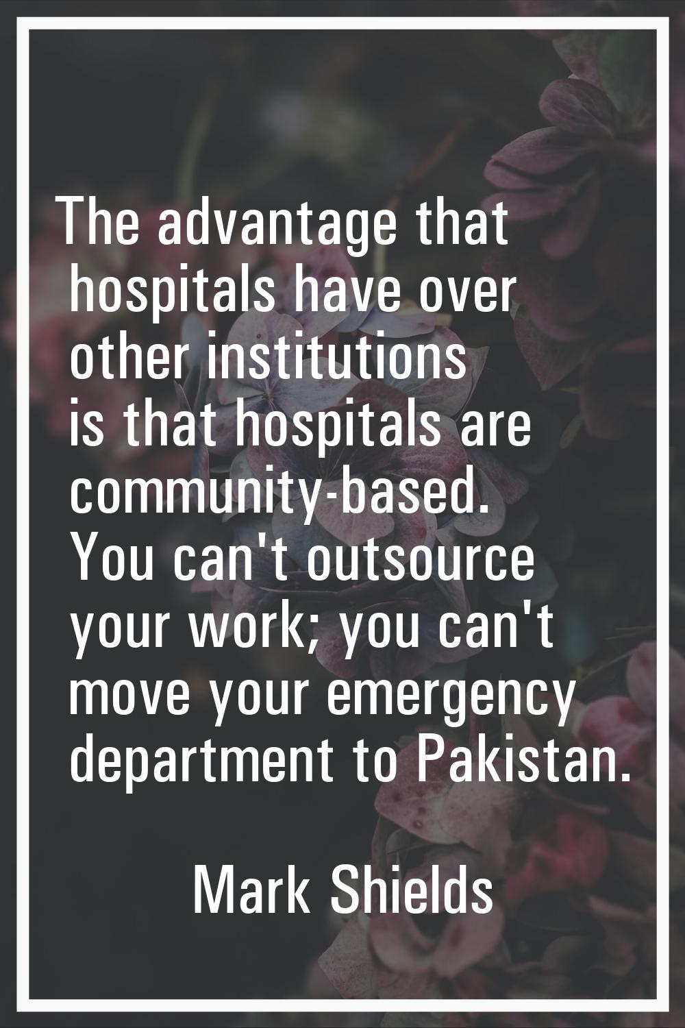 The advantage that hospitals have over other institutions is that hospitals are community-based. Yo