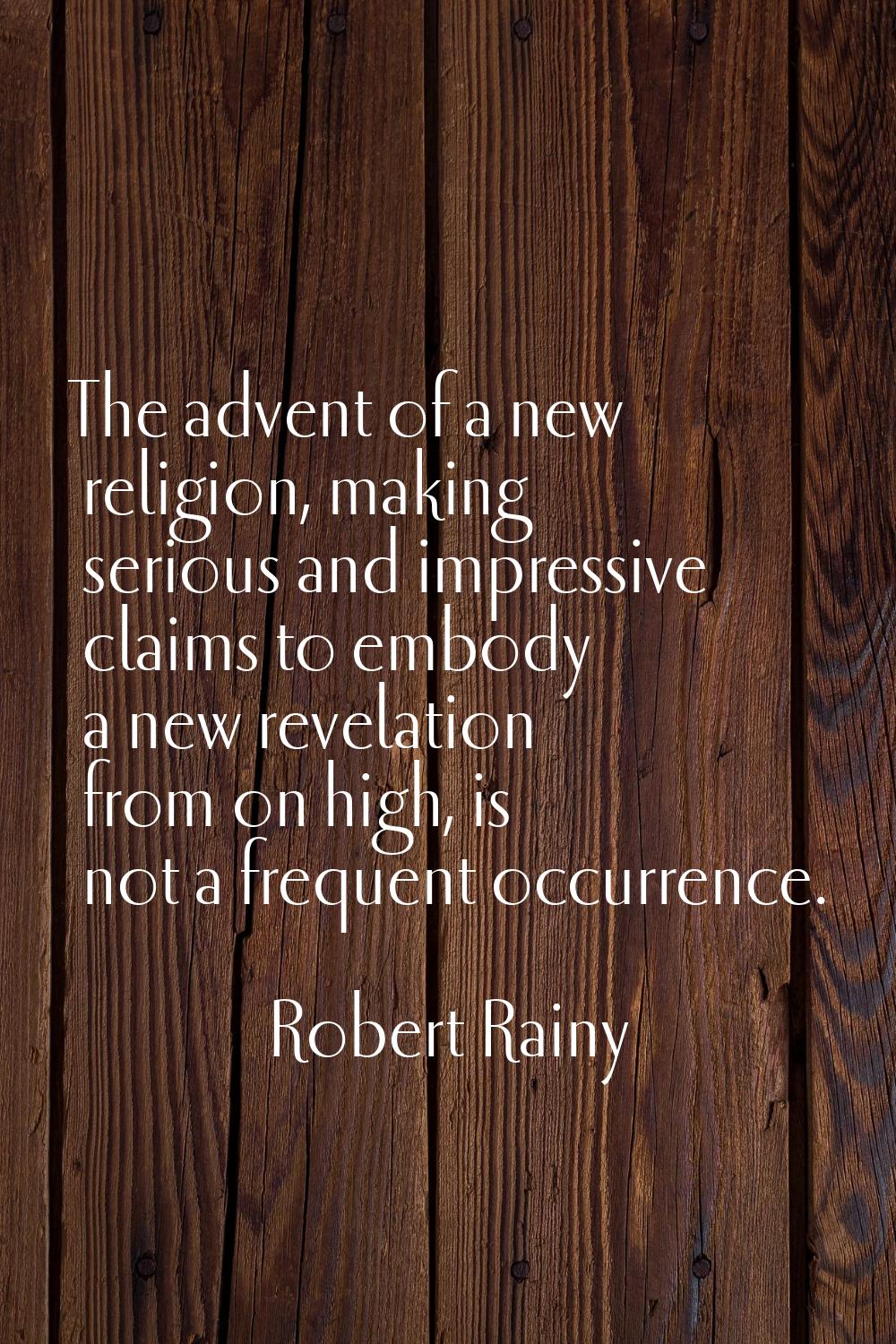 The advent of a new religion, making serious and impressive claims to embody a new revelation from 