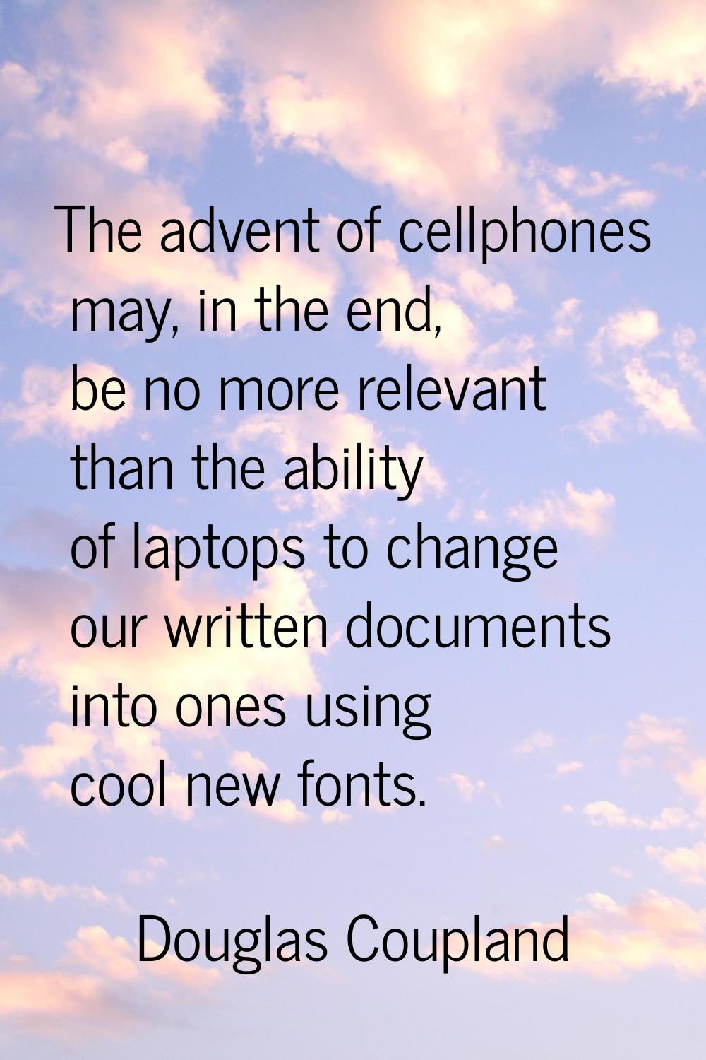 The advent of cellphones may, in the end, be no more relevant than the ability of laptops to change