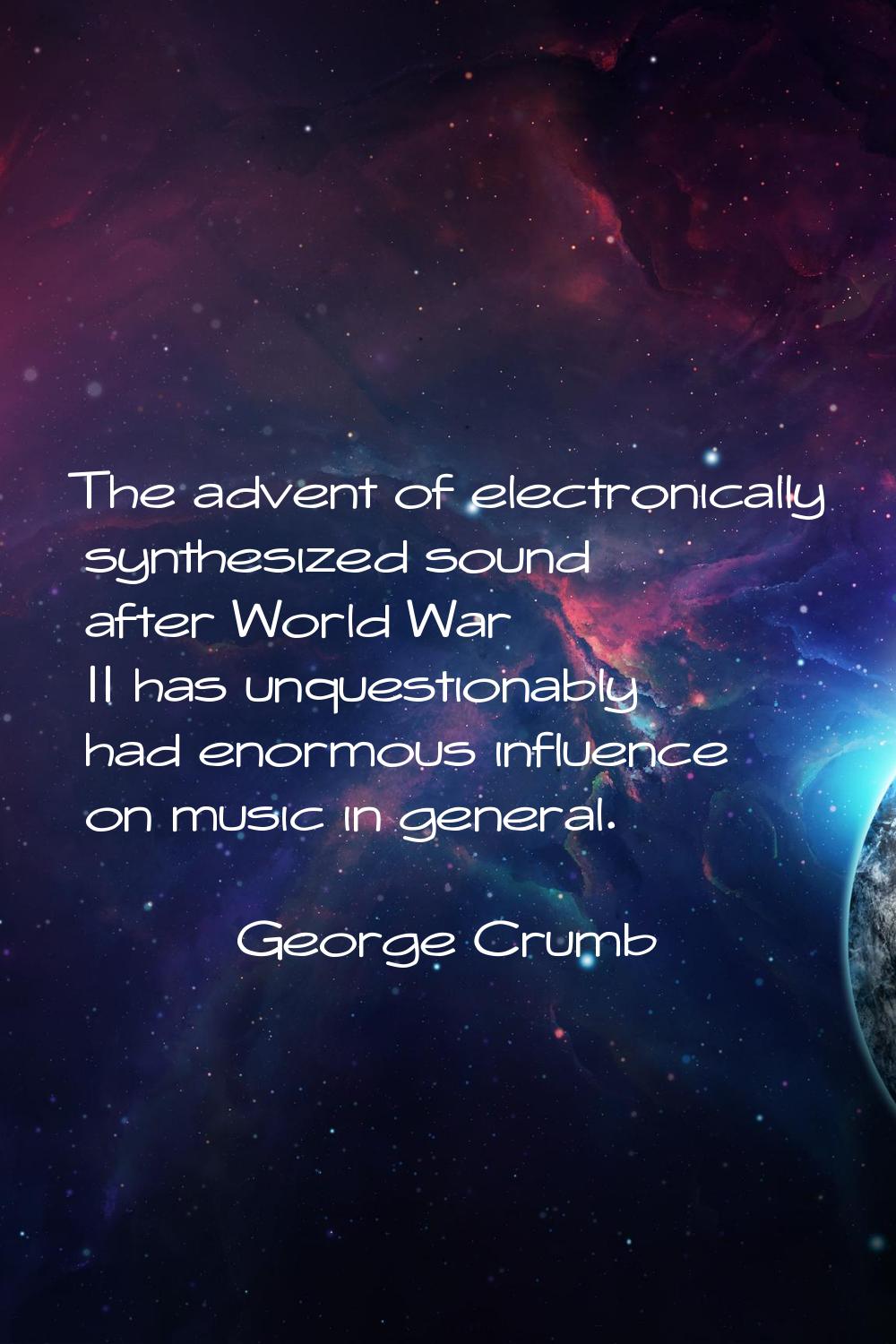 The advent of electronically synthesized sound after World War II has unquestionably had enormous i