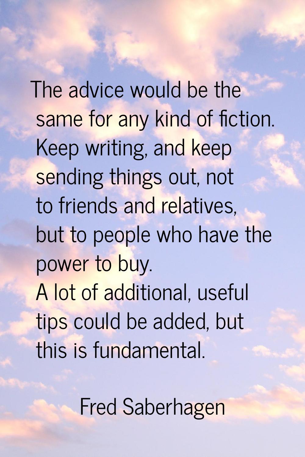 The advice would be the same for any kind of fiction. Keep writing, and keep sending things out, no