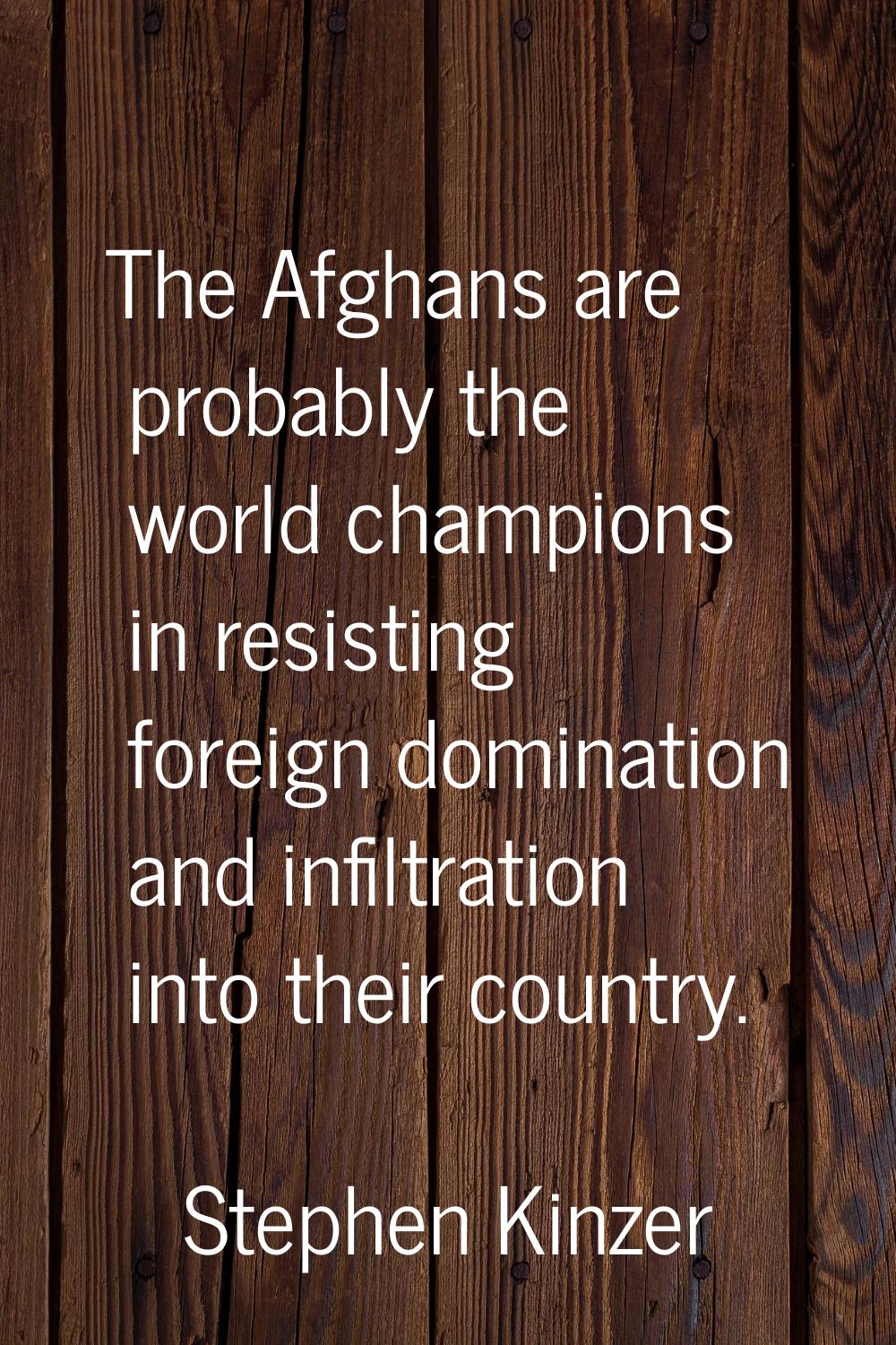 The Afghans are probably the world champions in resisting foreign domination and infiltration into 