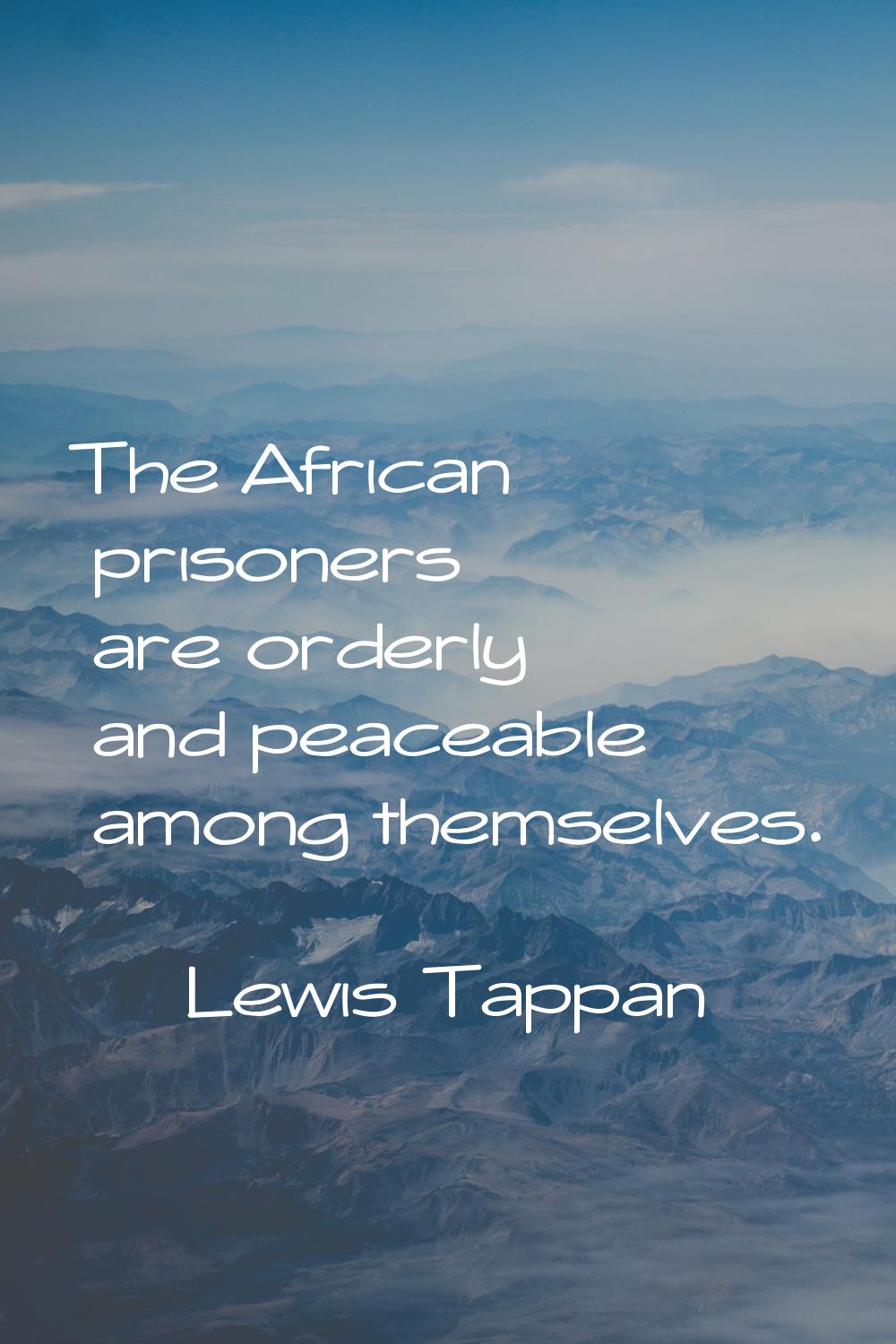 The African prisoners are orderly and peaceable among themselves.