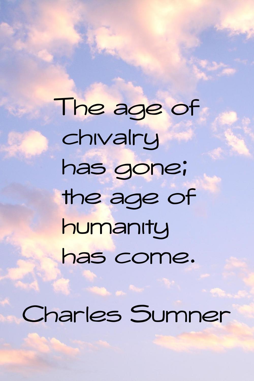 The age of chivalry has gone; the age of humanity has come.