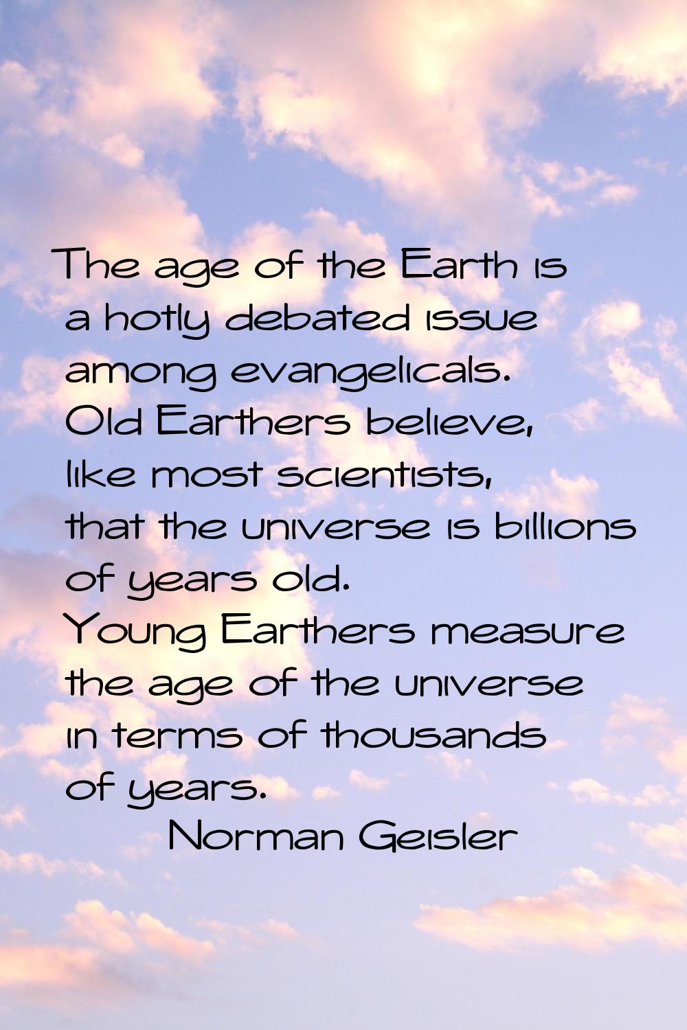The age of the Earth is a hotly debated issue among evangelicals. Old Earthers believe, like most s