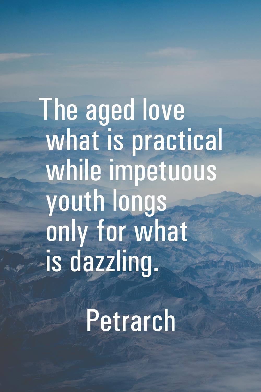 The aged love what is practical while impetuous youth longs only for what is dazzling.