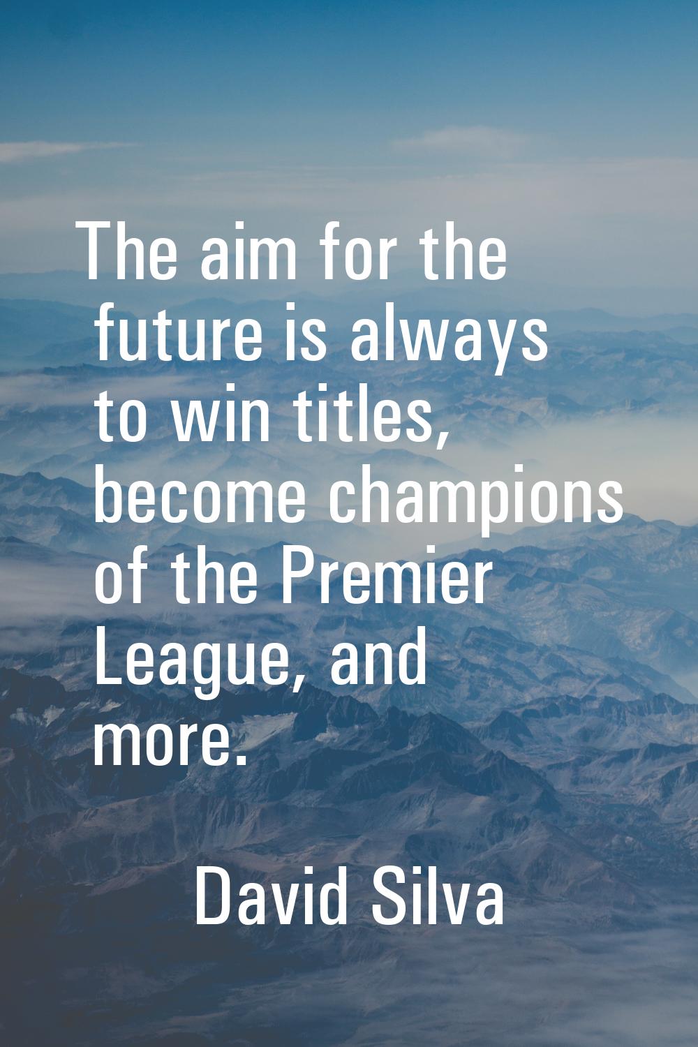 The aim for the future is always to win titles, become champions of the Premier League, and more.