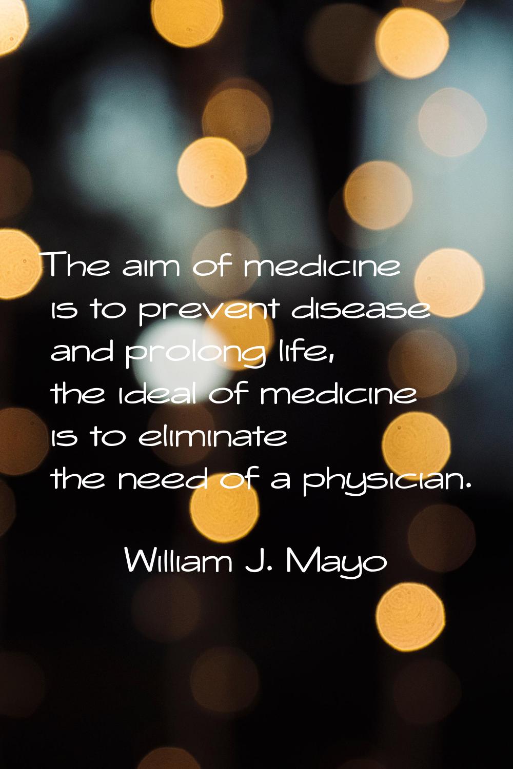 The aim of medicine is to prevent disease and prolong life, the ideal of medicine is to eliminate t