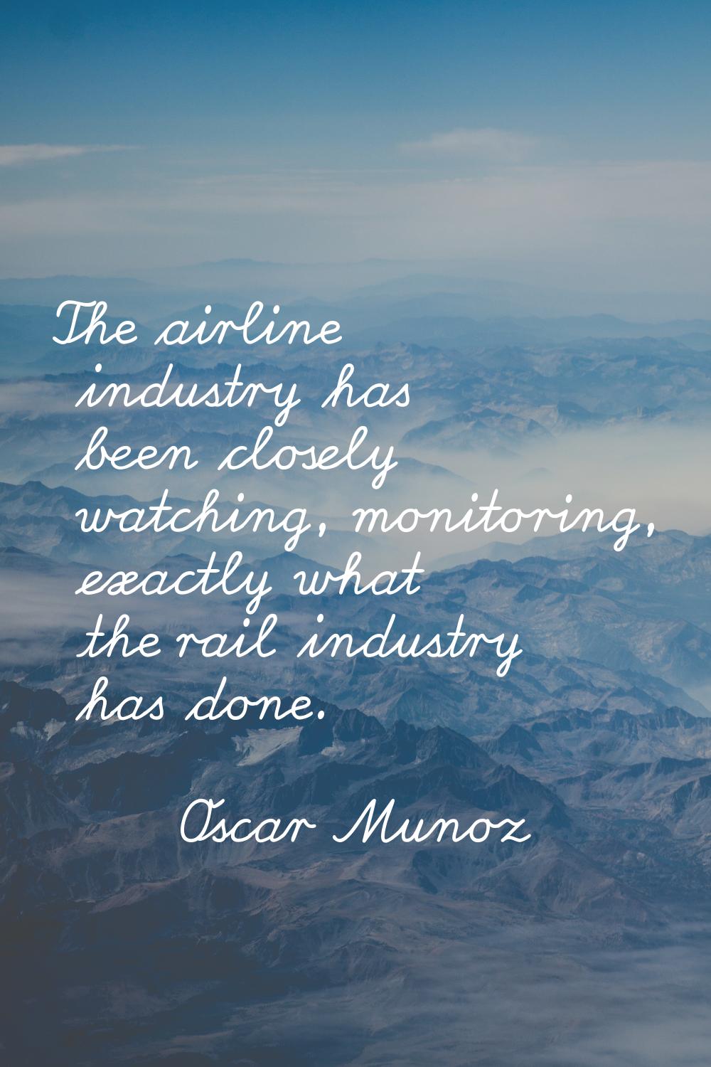 The airline industry has been closely watching, monitoring, exactly what the rail industry has done