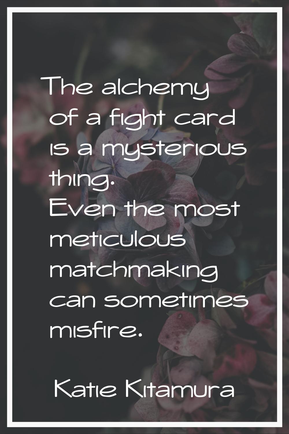 The alchemy of a fight card is a mysterious thing. Even the most meticulous matchmaking can sometim