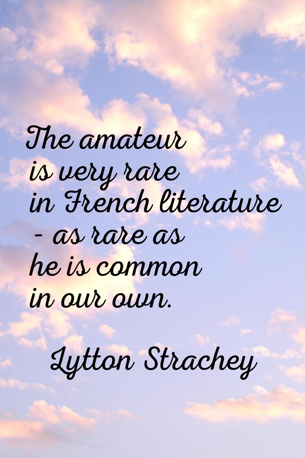 The amateur is very rare in French literature - as rare as he is common in our own.