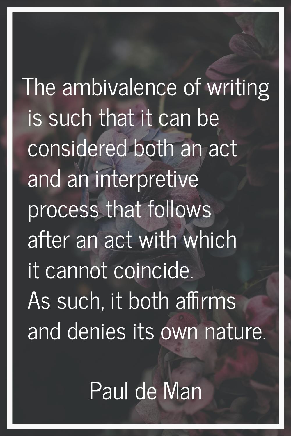 The ambivalence of writing is such that it can be considered both an act and an interpretive proces