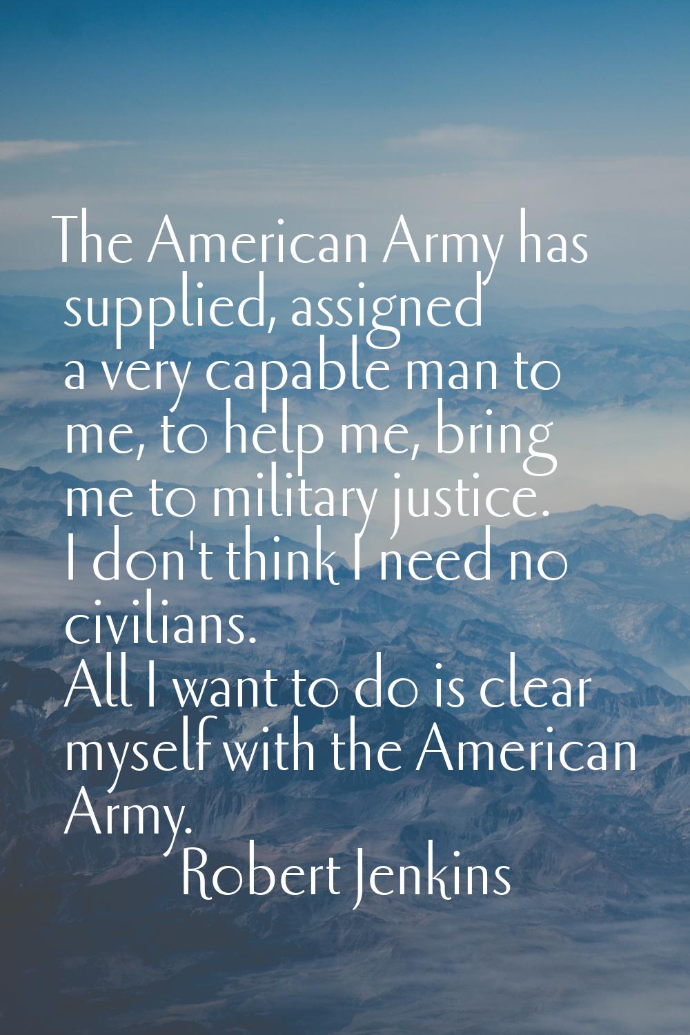 The American Army has supplied, assigned a very capable man to me, to help me, bring me to military