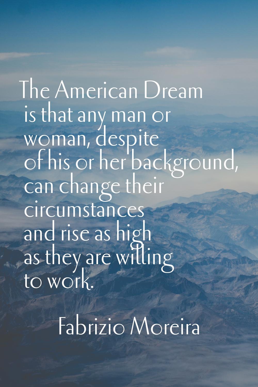 The American Dream is that any man or woman, despite of his or her background, can change their cir