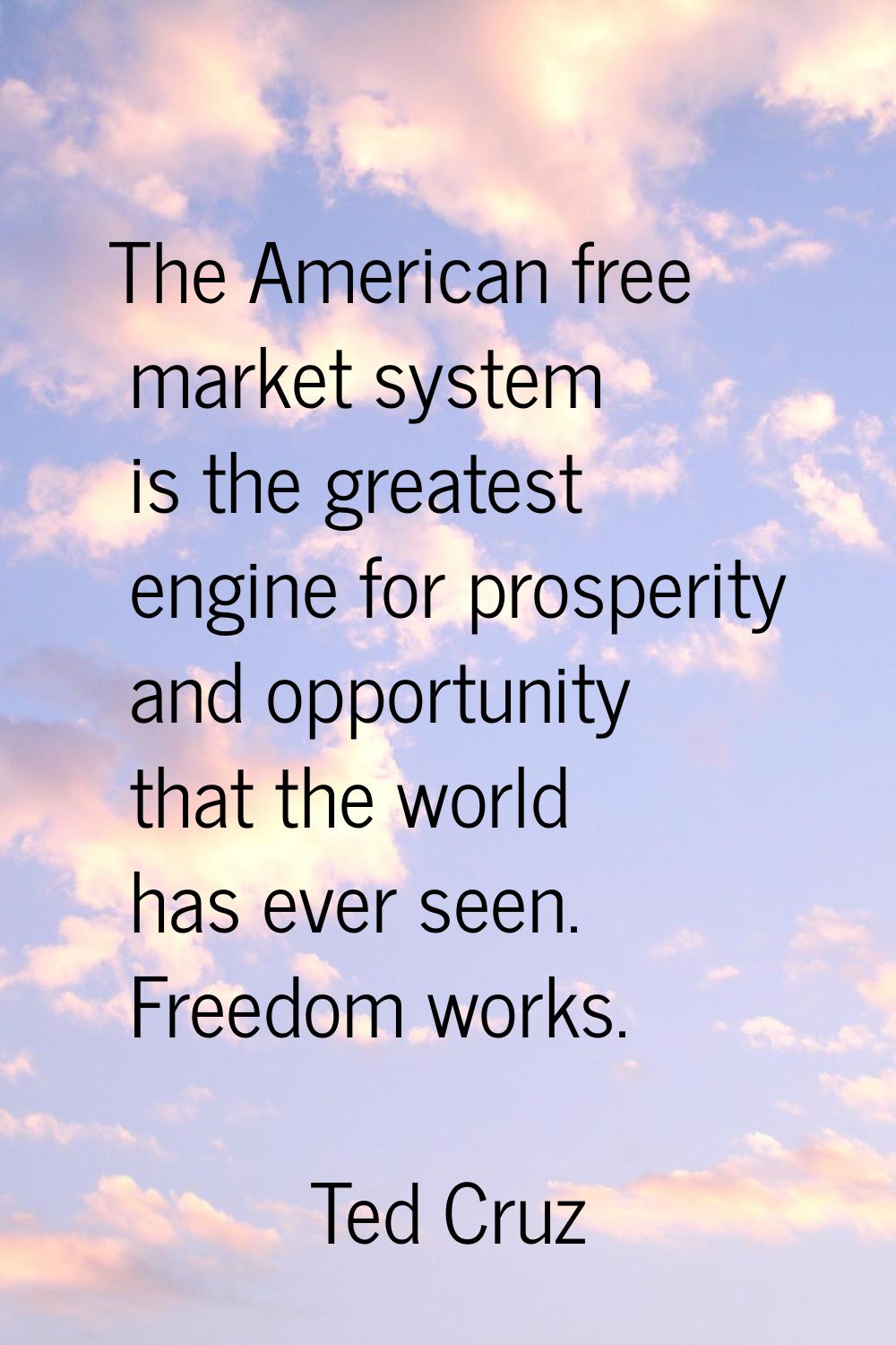 The American free market system is the greatest engine for prosperity and opportunity that the worl