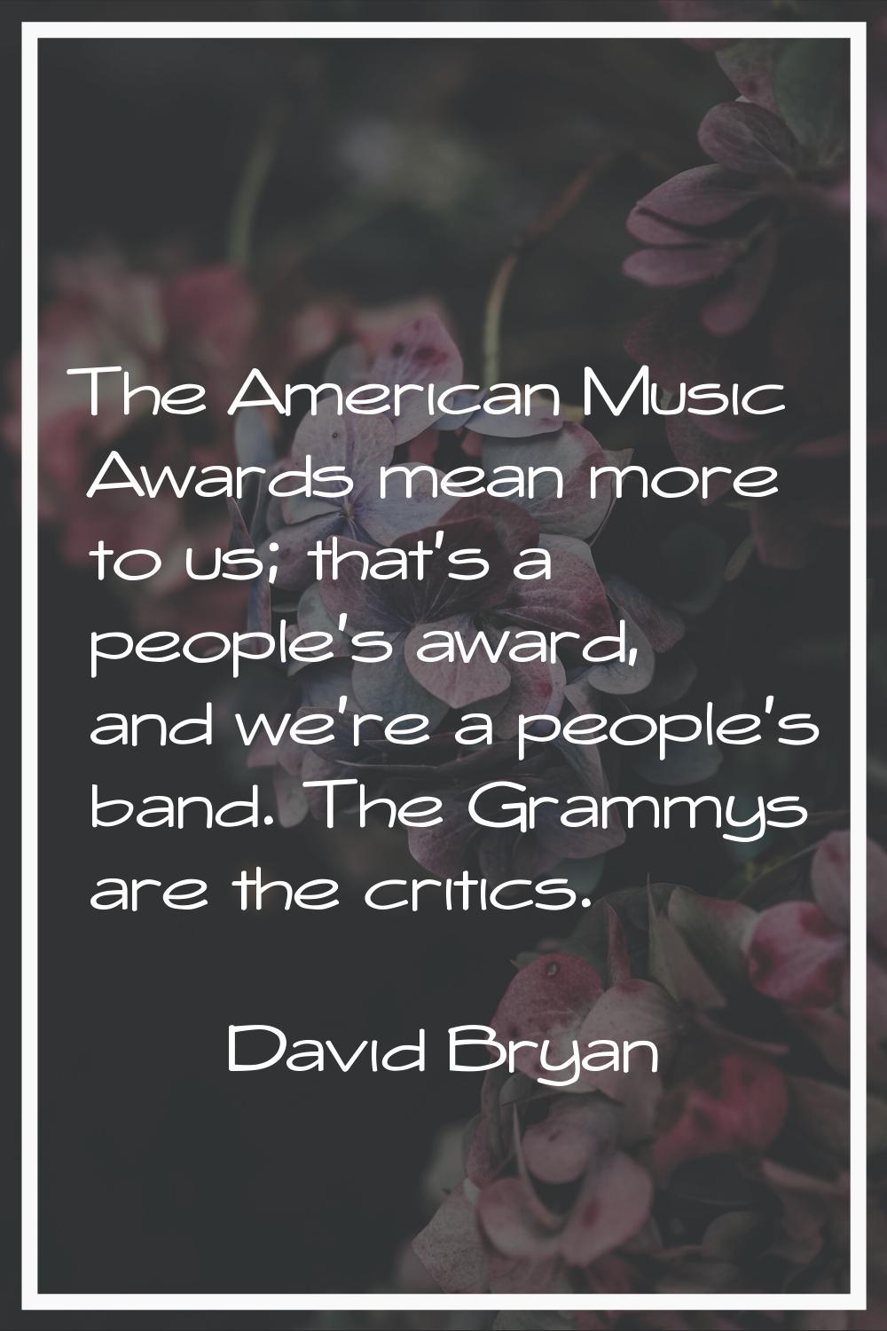 The American Music Awards mean more to us; that's a people's award, and we're a people's band. The 