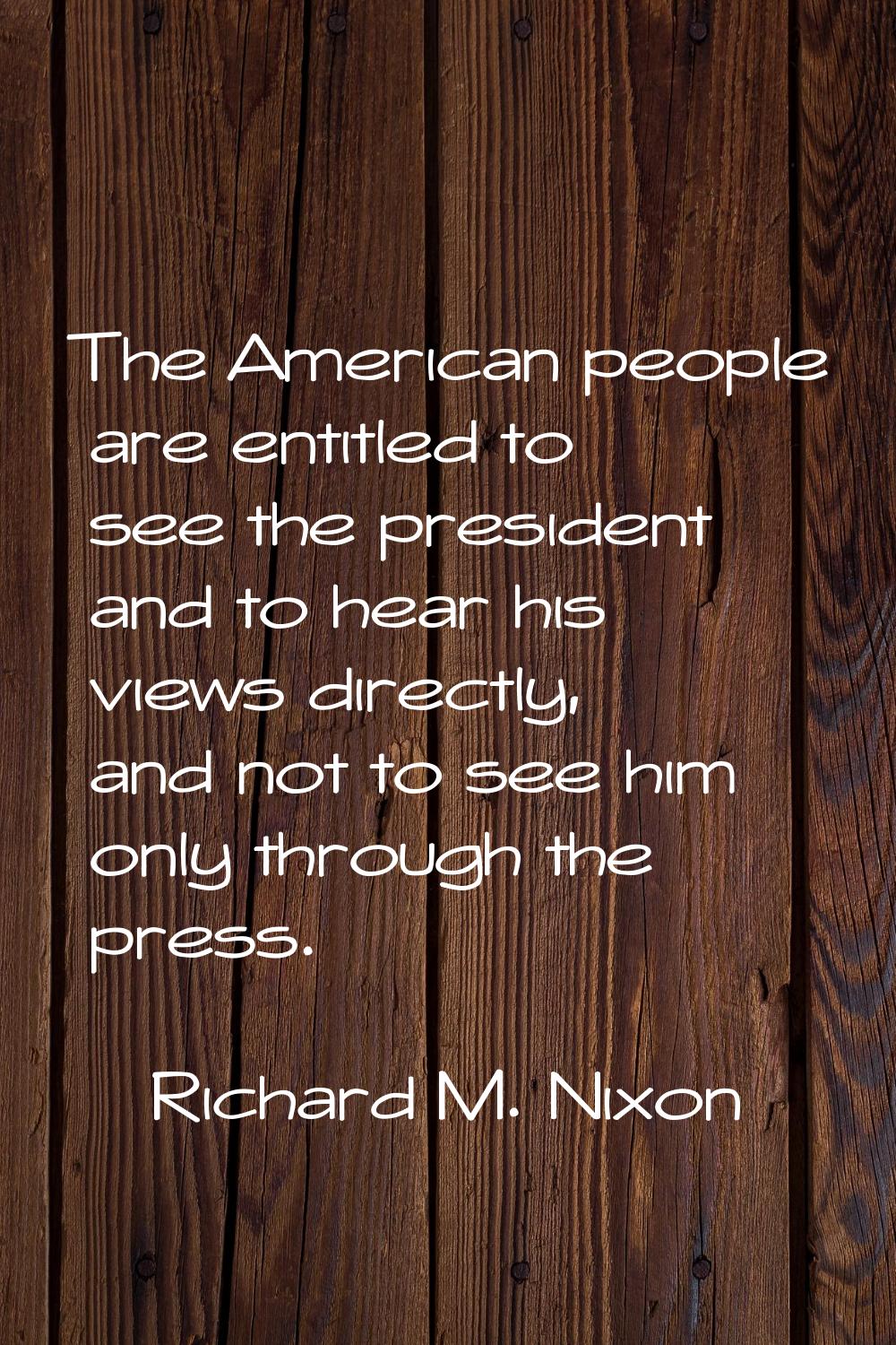 The American people are entitled to see the president and to hear his views directly, and not to se