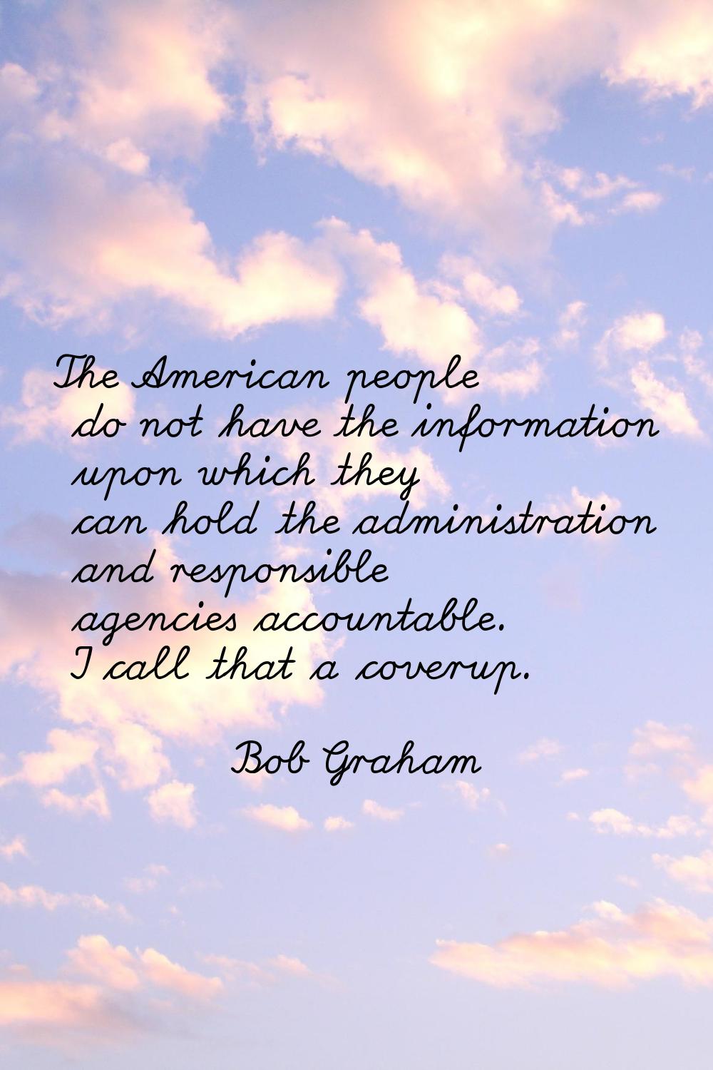 The American people do not have the information upon which they can hold the administration and res