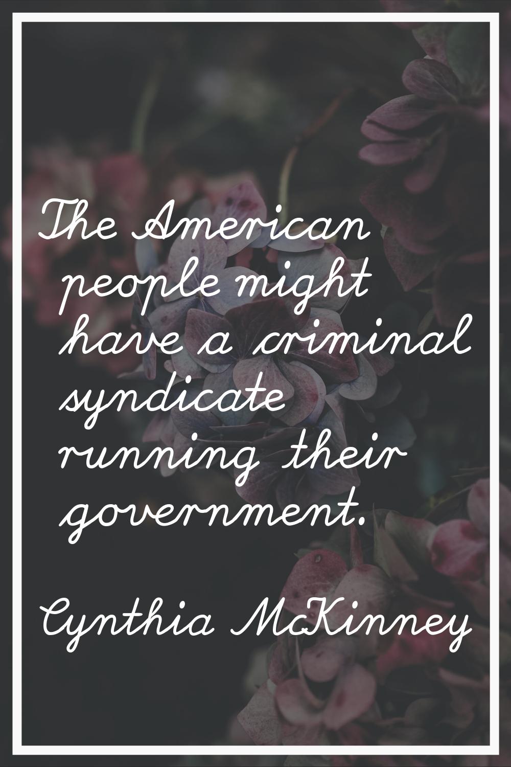 The American people might have a criminal syndicate running their government.