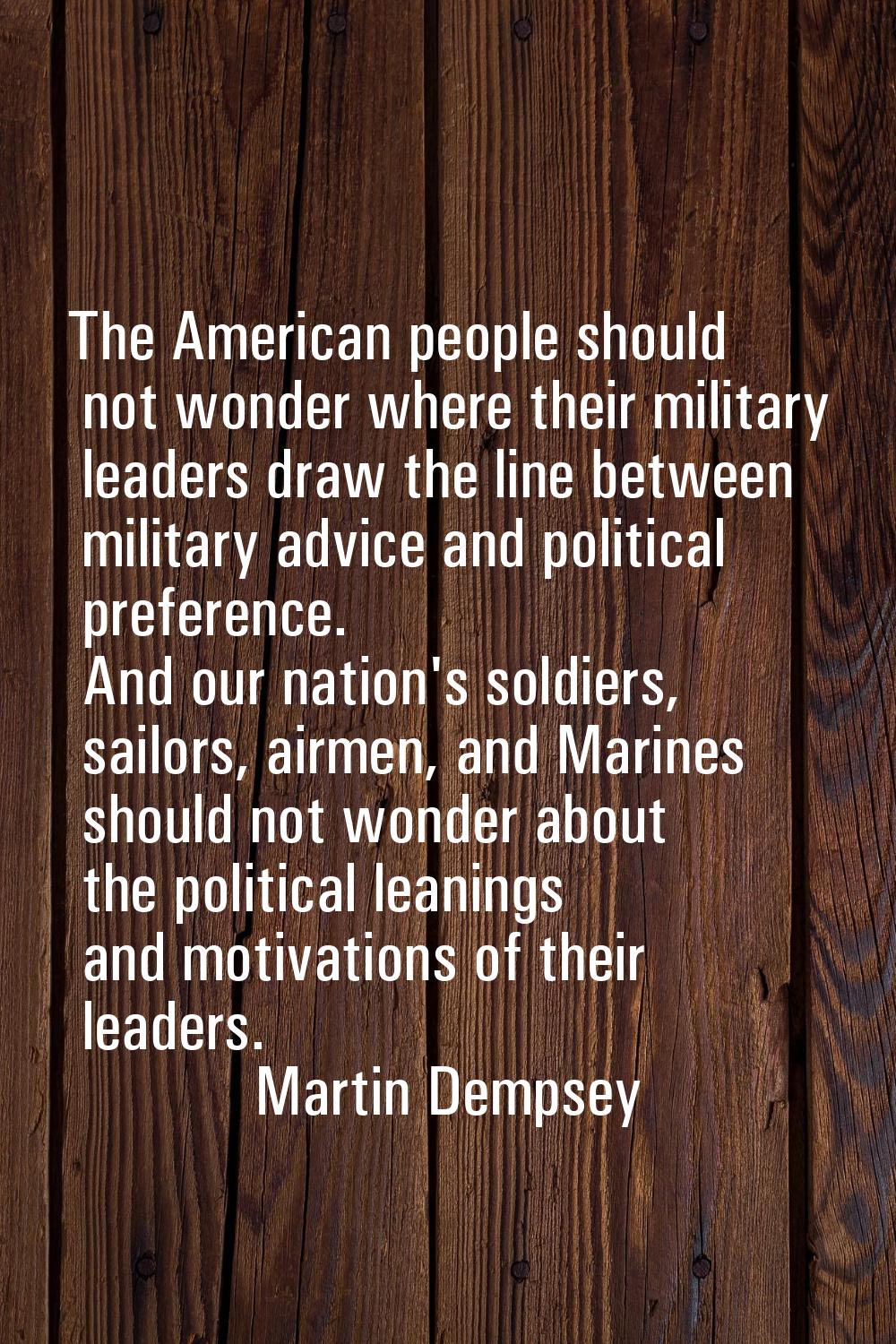The American people should not wonder where their military leaders draw the line between military a