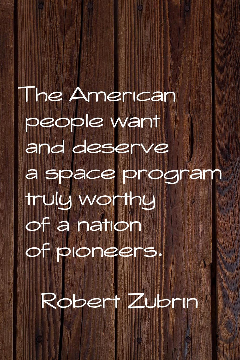 The American people want and deserve a space program truly worthy of a nation of pioneers.