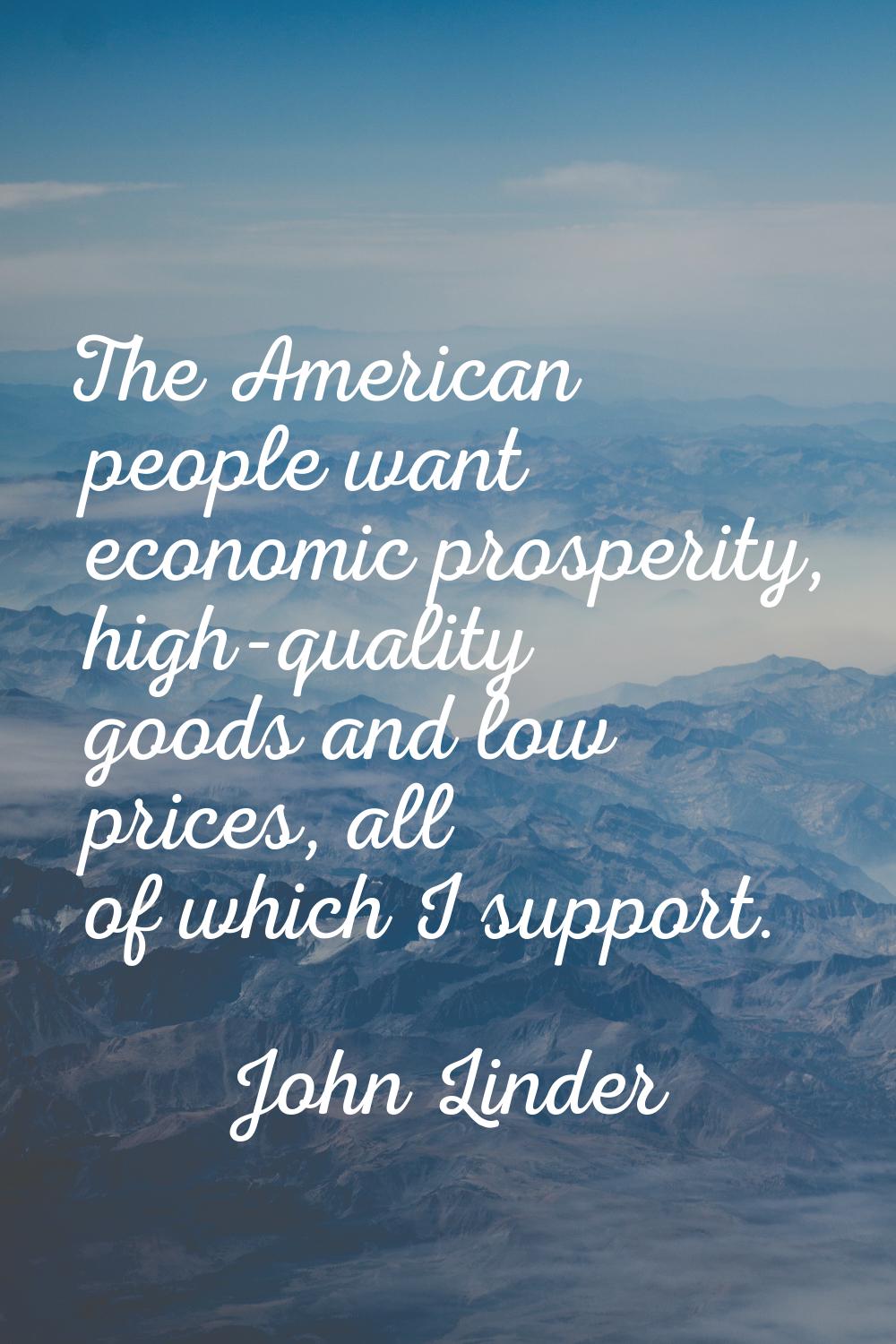 The American people want economic prosperity, high-quality goods and low prices, all of which I sup