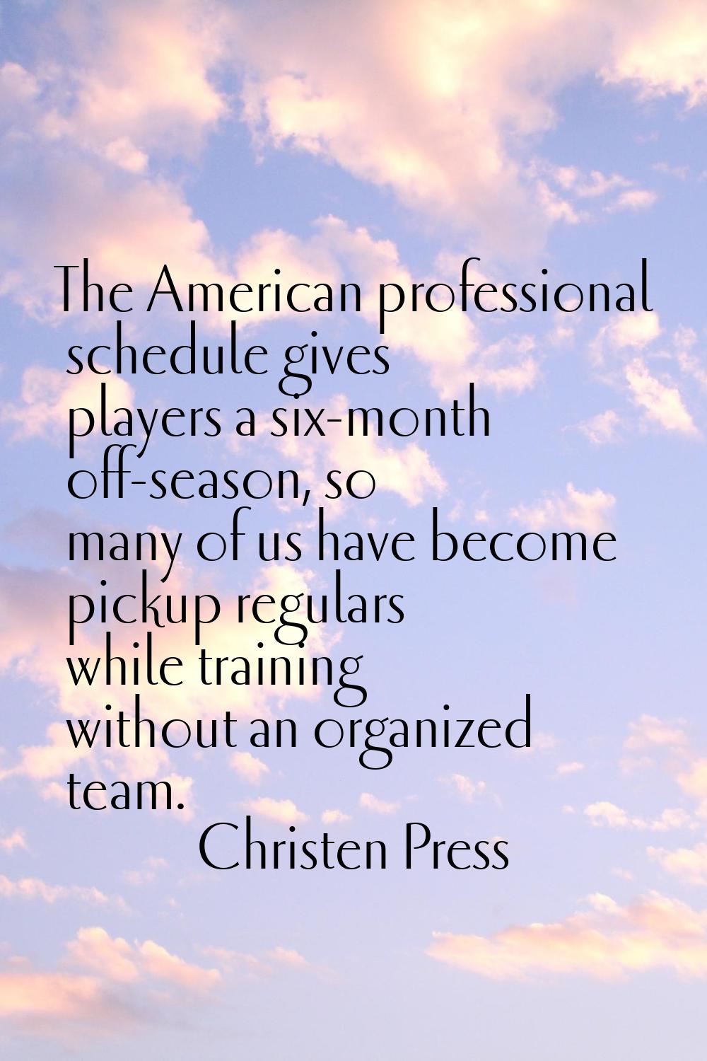 The American professional schedule gives players a six-month off-season, so many of us have become 